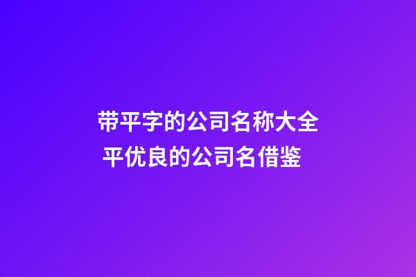 带平字的公司名称大全 平优良的公司名借鉴-第1张-公司起名-玄机派